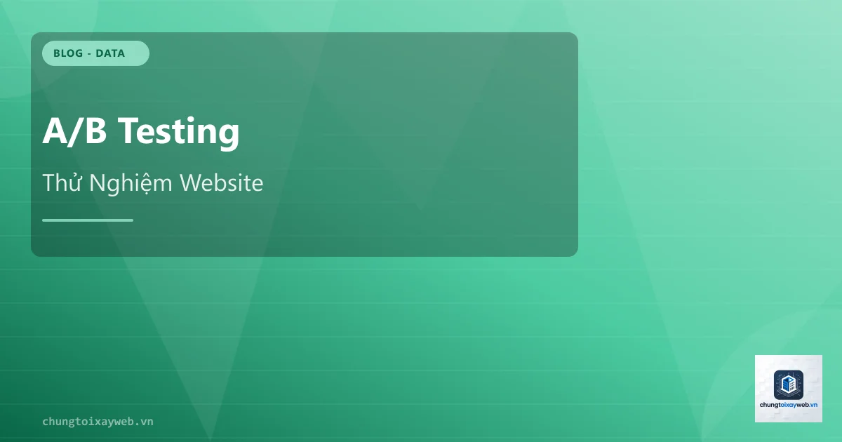 A/B Testing: Thử Nghiệm Tối Ưu Website