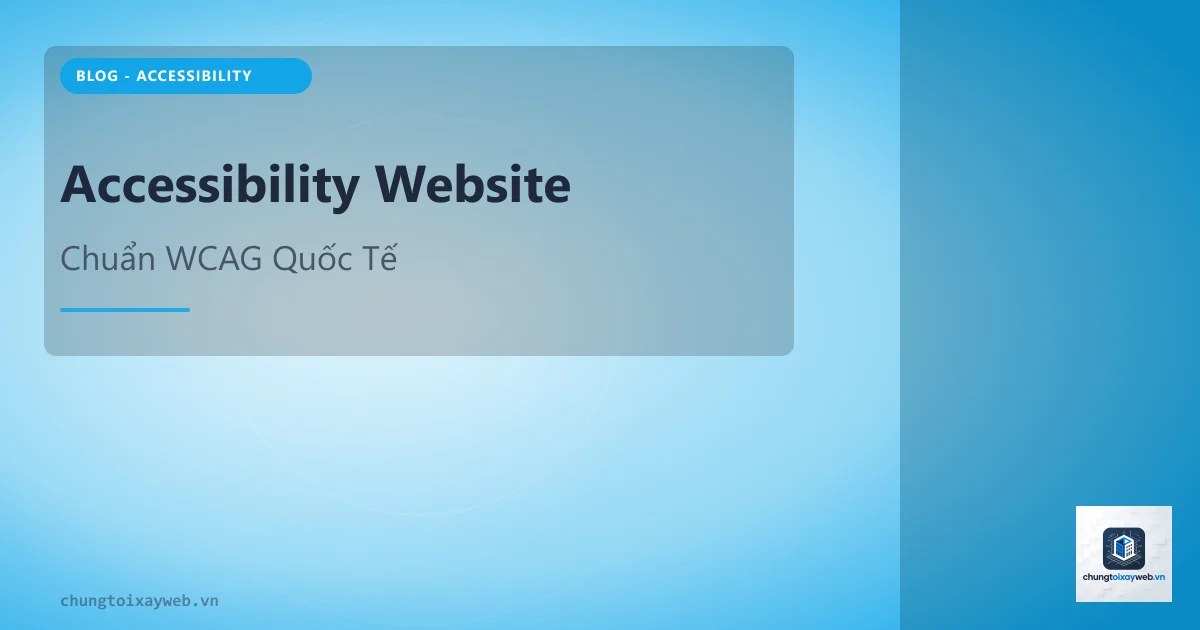 Accessibility Website: Chuẩn WCAG Quốc Tế