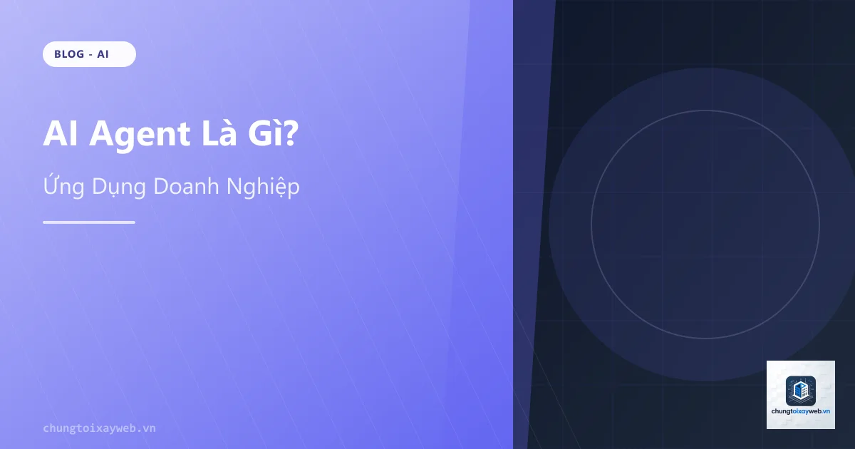 AI Agent Là Gì? Ứng Dụng Thực Tế Cho Doanh Nghiệp 2026