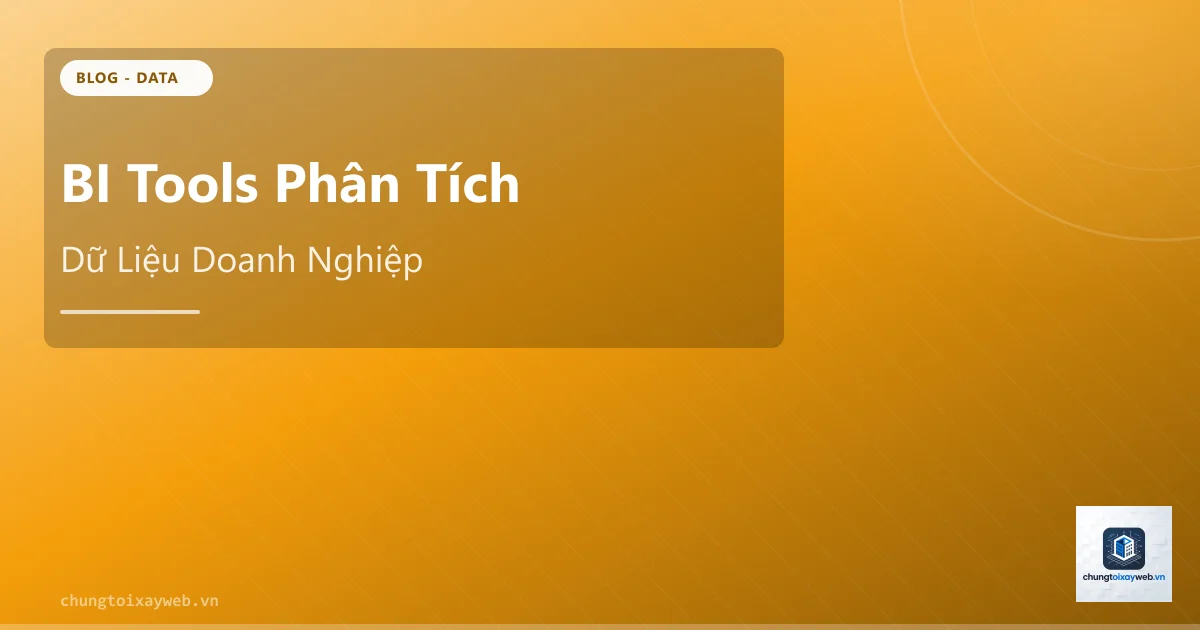 BI Tools: Công Cụ Phân Tích Dữ Liệu Doanh Nghiệp