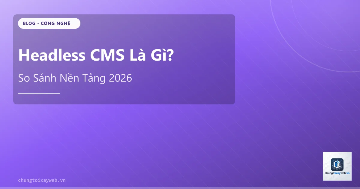Headless CMS Là Gì? So Sánh Nền Tảng 2026
