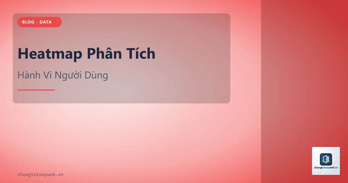 Heatmap: Phân Tích Hành Vi Người Dùng
