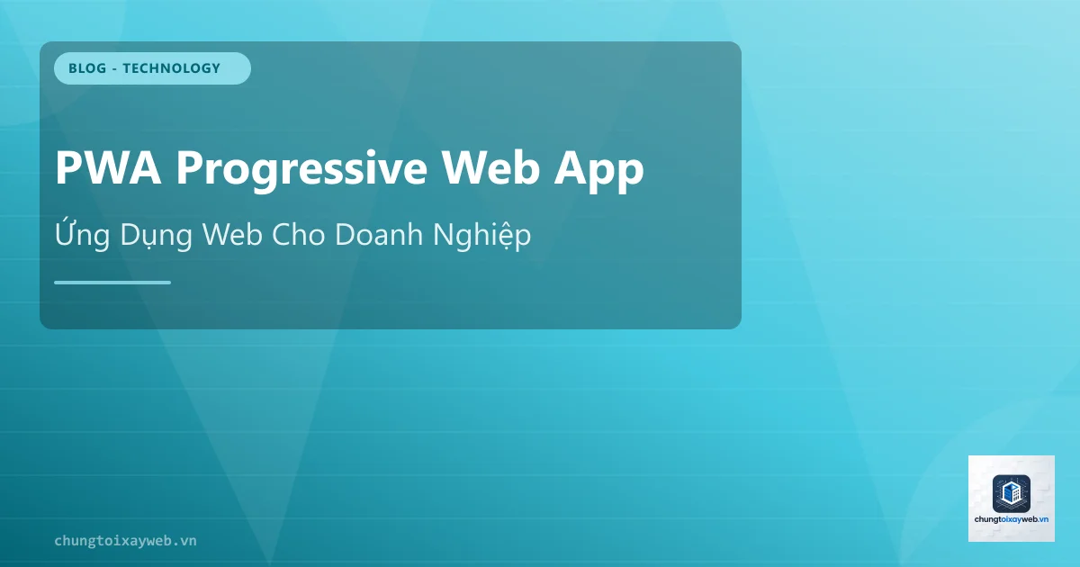 PWA Là Gì? Ứng Dụng Web Tiến Bộ Cho DN