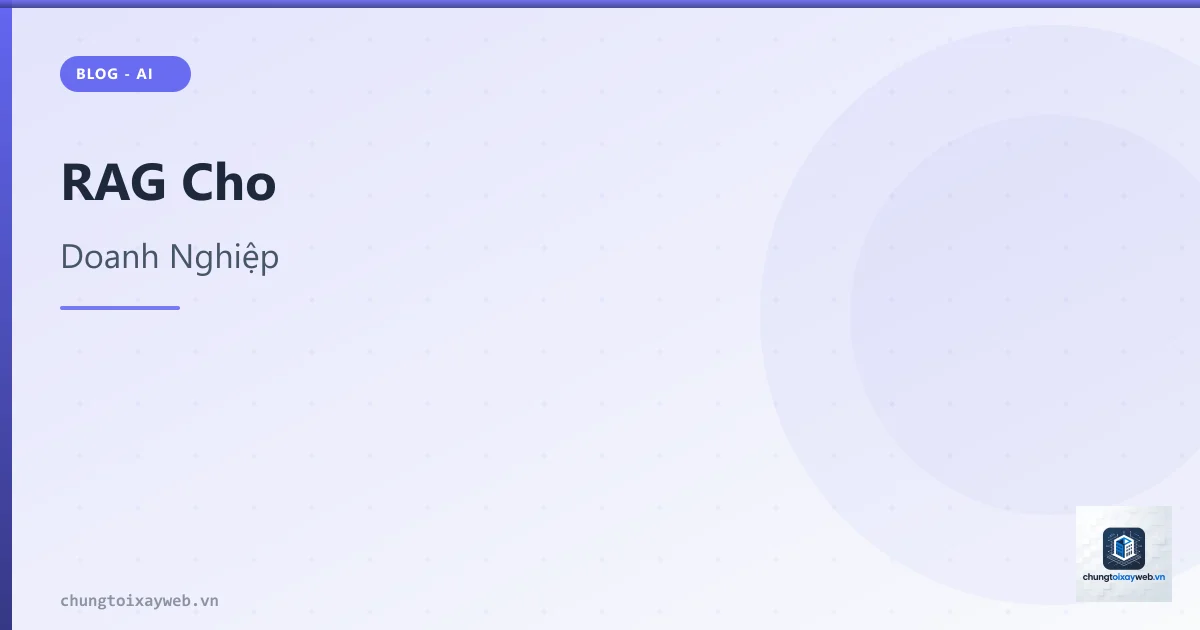 RAG (Retrieval Augmented Generation) Cho Doanh Nghiệp