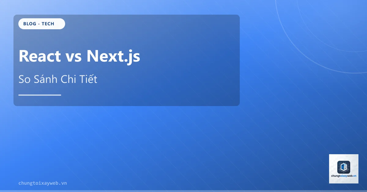 React vs Next.js: So Sánh Chi Tiết Cho Doanh Nghiệp