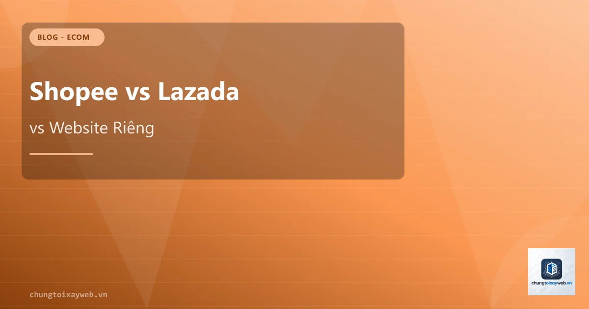 Shopee vs Lazada vs Website Riêng: Kênh Nào Bán Hiệu Quả?