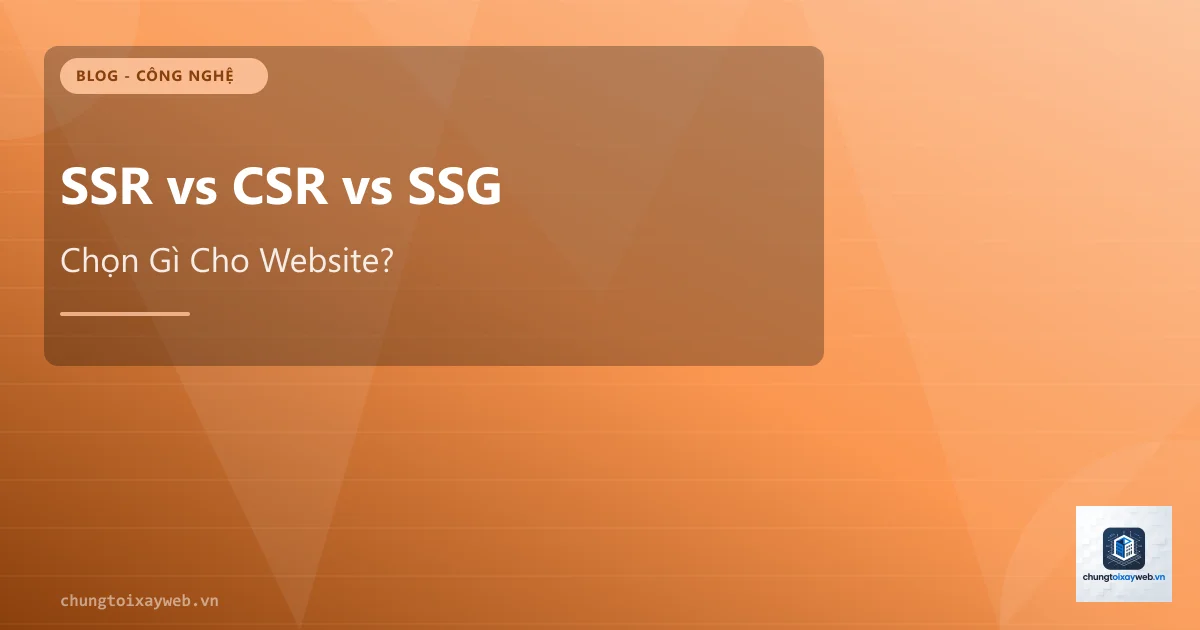 SSR vs CSR vs SSG: Chọn Gì Cho Website?