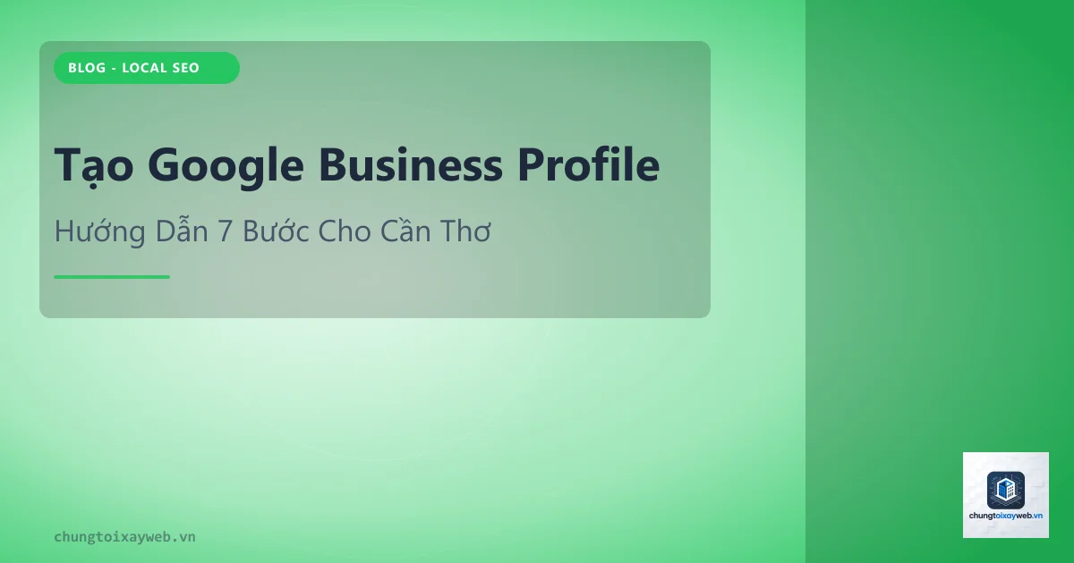 Tạo Google Business Profile Cần Thơ: 7 Bước