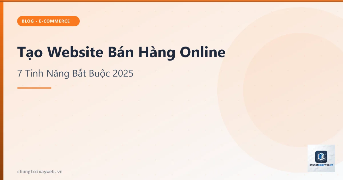 Tạo Website Bán Hàng Online: 7 Tính Năng Cần Có