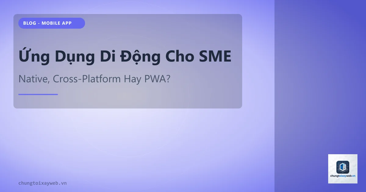 Ứng Dụng Di Động Cho SME: Khi Nào Cần App?