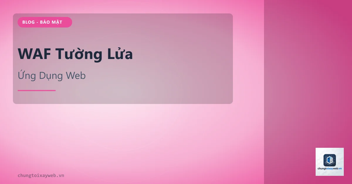 WAF: Tường Lửa Ứng Dụng Web