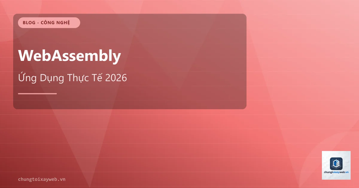 WebAssembly: Ứng Dụng Thực Tế Năm 2026